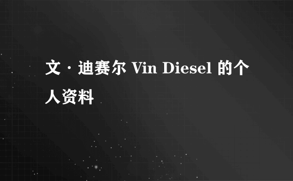 文·迪赛尔 Vin Diesel 的个人资料