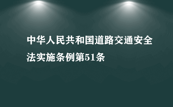 中华人民共和国道路交通安全法实施条例第51条