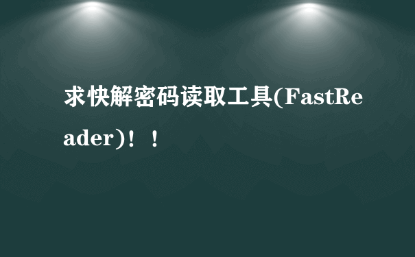 求快解密码读取工具(FastReader)！！