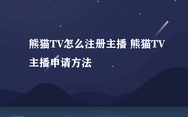 熊猫TV怎么注册主播 熊猫TV主播申请方法