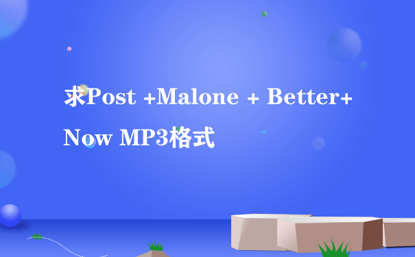 求Post +Malone + Better+ Now MP3格式