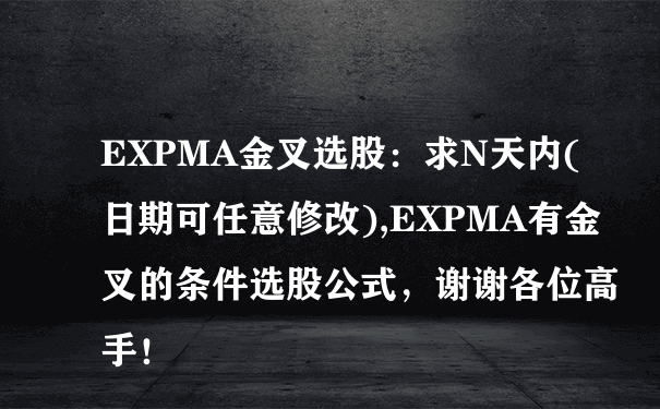 EXPMA金叉选股：求N天内(日期可任意修改),EXPMA有金叉的条件选股公式，谢谢各位高手！