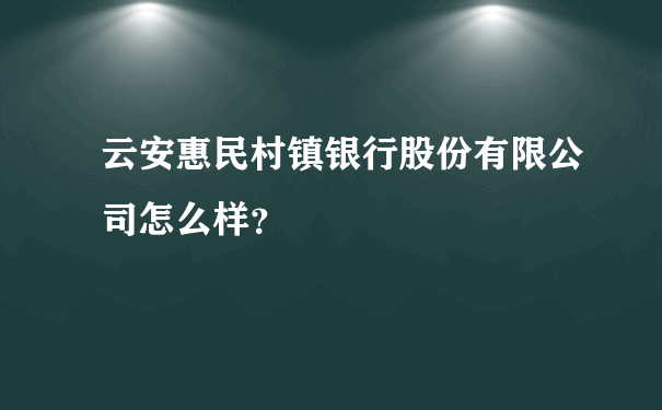 云安惠民村镇银行股份有限公司怎么样？