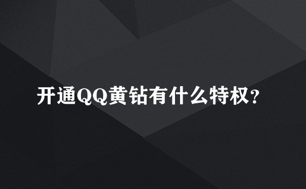 开通QQ黄钻有什么特权？