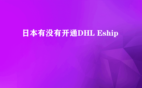 日本有没有开通DHL Eship