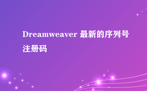 Dreamweaver 最新的序列号注册码