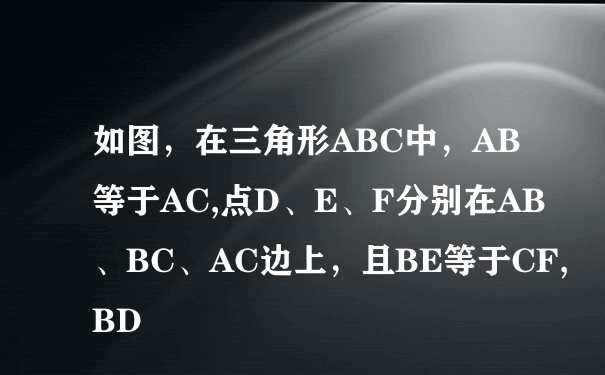 如图，在三角形ABC中，AB等于AC,点D、E、F分别在AB、BC、AC边上，且BE等于CF,BD