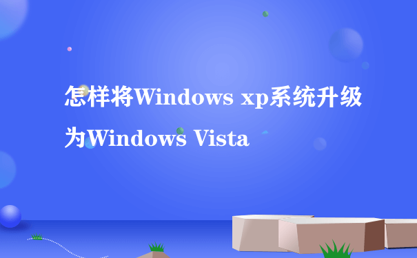 怎样将Windows xp系统升级为Windows Vista