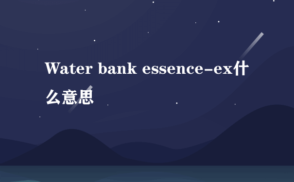 Water bank essence-ex什么意思