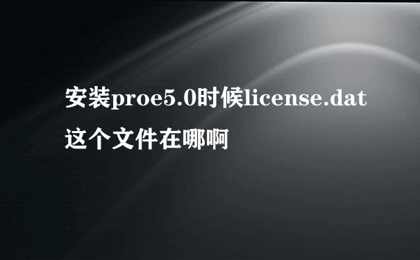 安装proe5.0时候license.dat这个文件在哪啊