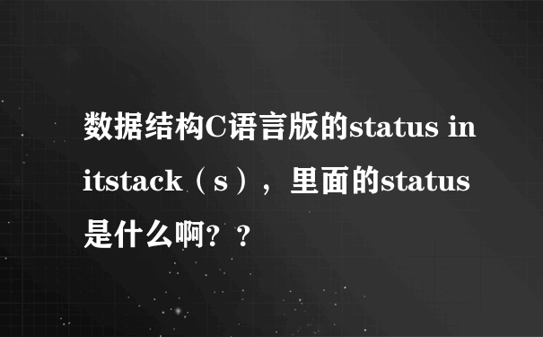 数据结构C语言版的status initstack（s），里面的status是什么啊？？