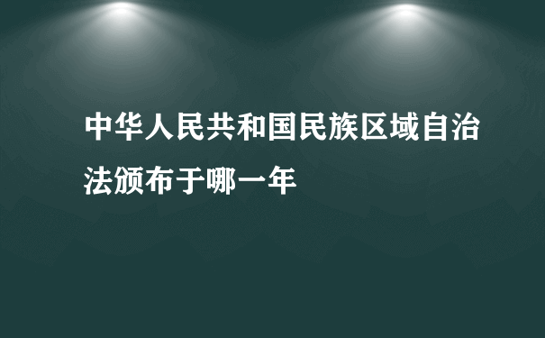 中华人民共和国民族区域自治法颁布于哪一年