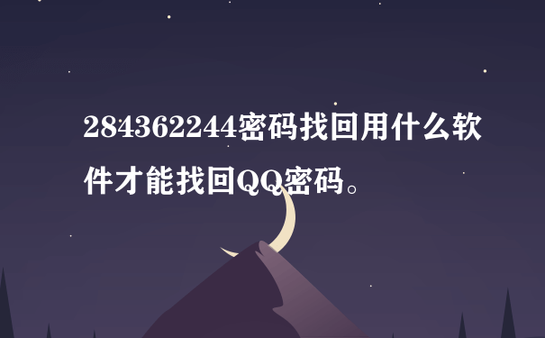 284362244密码找回用什么软件才能找回QQ密码。