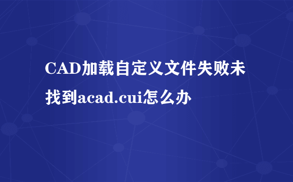 CAD加载自定义文件失败未找到acad.cui怎么办