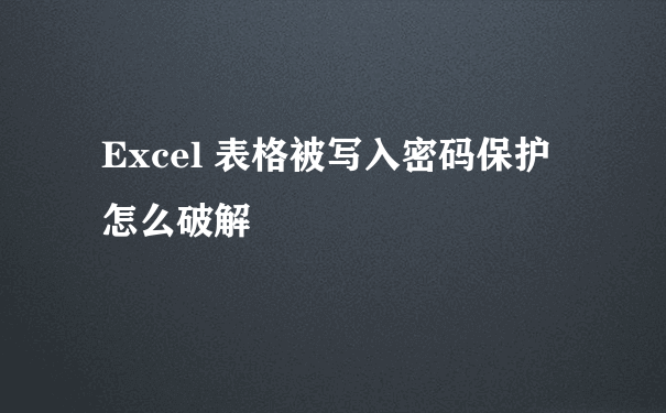 Excel 表格被写入密码保护 怎么破解