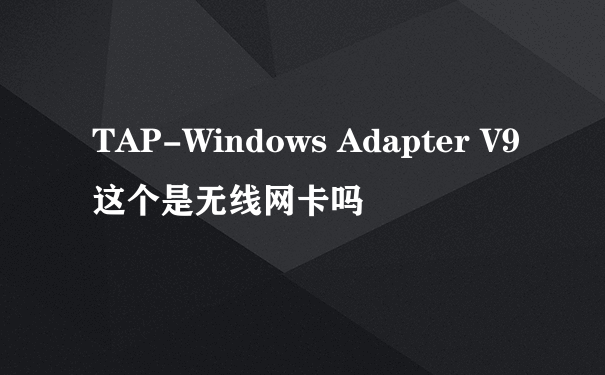 TAP-Windows Adapter V9这个是无线网卡吗