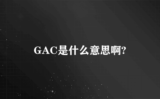 GAC是什么意思啊?