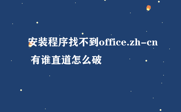 安装程序找不到office.zh-cn 有谁直道怎么破