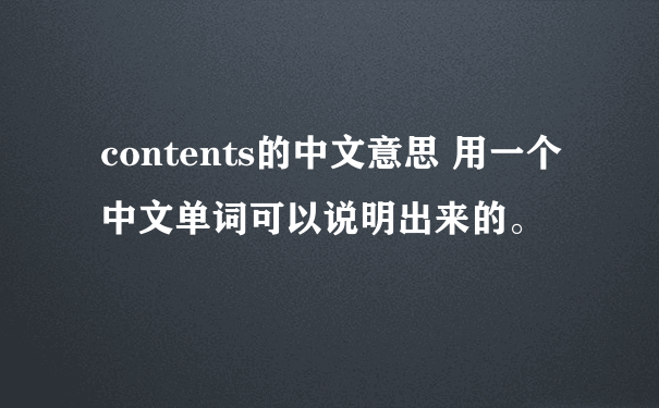 contents的中文意思 用一个中文单词可以说明出来的。