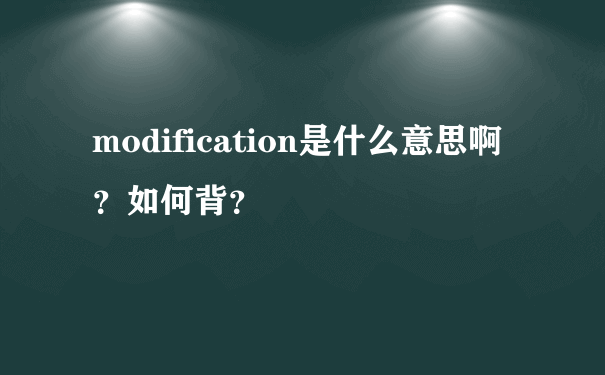 modification是什么意思啊？如何背？