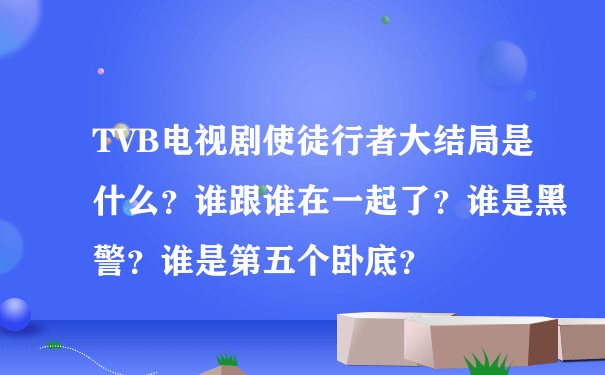 TVB电视剧使徒行者大结局是什么？谁跟谁在一起了？谁是黑警？谁是第五个卧底？
