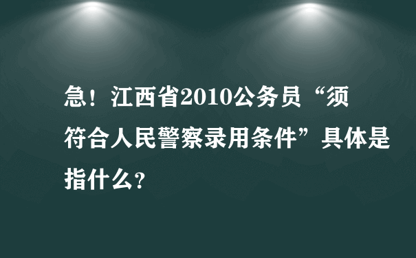 急！江西省2010公务员“须符合人民警察录用条件”具体是指什么？