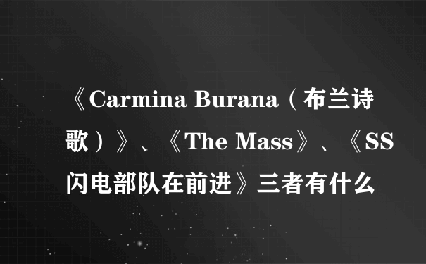 《Carmina Burana（布兰诗歌）》、《The Mass》、《SS闪电部队在前进》三者有什么
