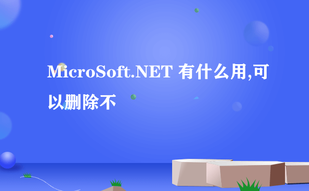 MicroSoft.NET 有什么用,可以删除不