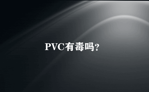 PVC有毒吗？