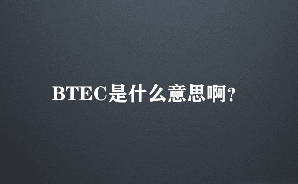BTEC是什么意思啊？