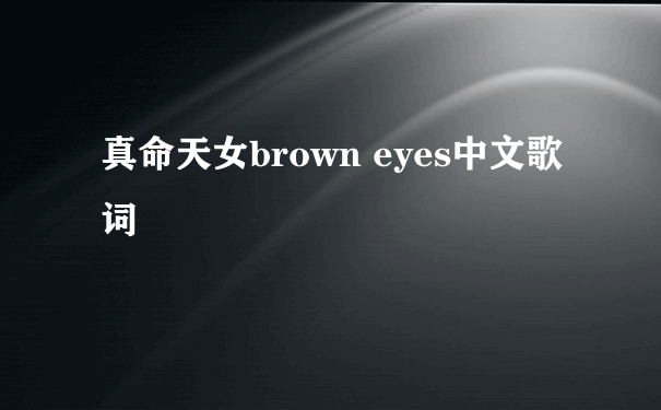 真命天女brown eyes中文歌词