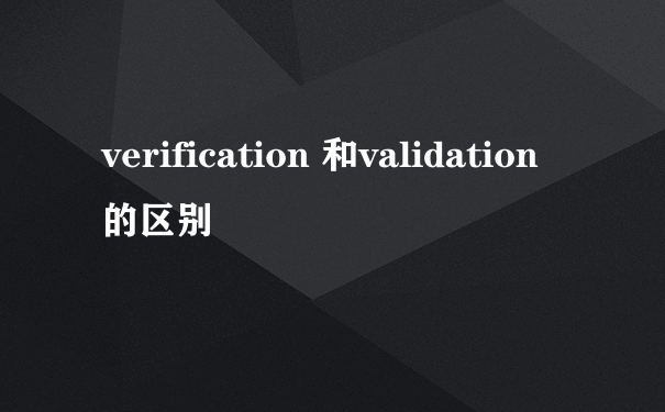 verification 和validation 的区别