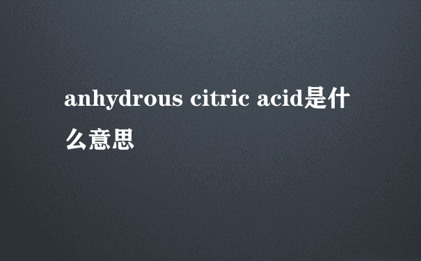 anhydrous citric acid是什么意思