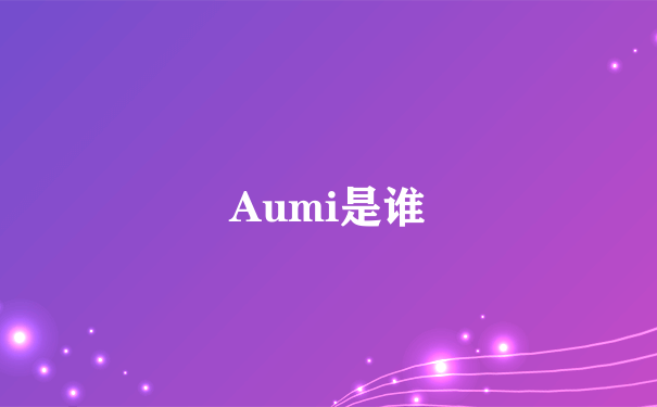 Aumi是谁