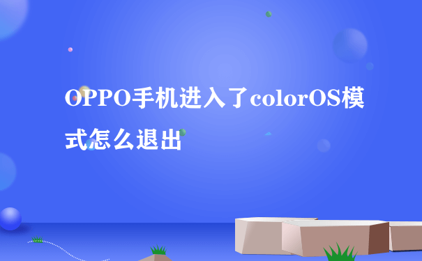 OPPO手机进入了colorOS模式怎么退出