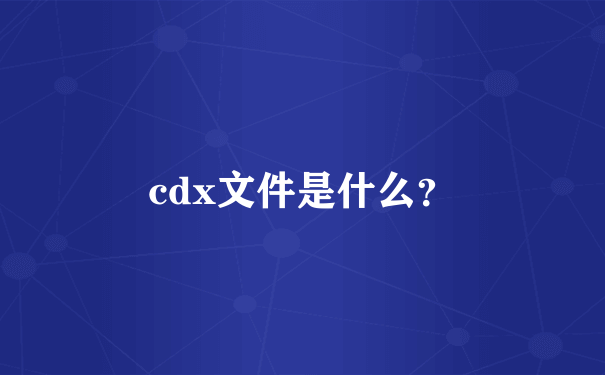 cdx文件是什么？