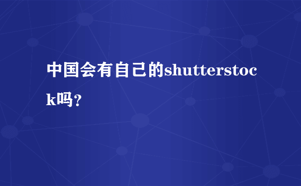 中国会有自己的shutterstock吗？