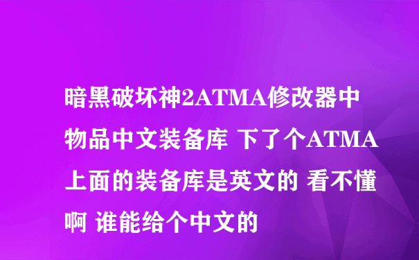 暗黑破坏神2ATMA修改器中物品中文装备库 下了个ATMA 上面的装备库是英文的 看不懂啊 谁能给个中文的