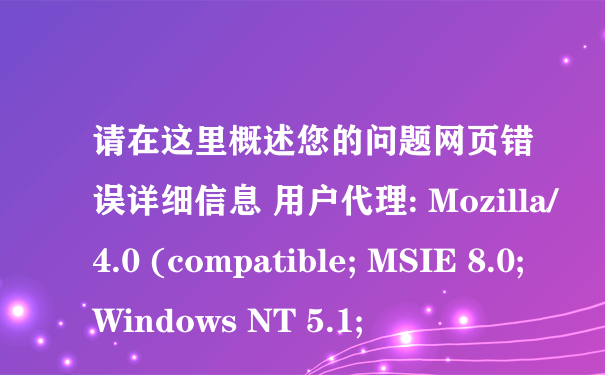 请在这里概述您的问题网页错误详细信息 用户代理: Mozilla/4.0 (compatible; MSIE 8.0; Windows NT 5.1;