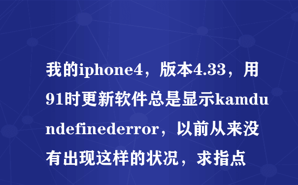 我的iphone4，版本4.33，用91时更新软件总是显示kamdundefinederror，以前从来没有出现这样的状况，求指点