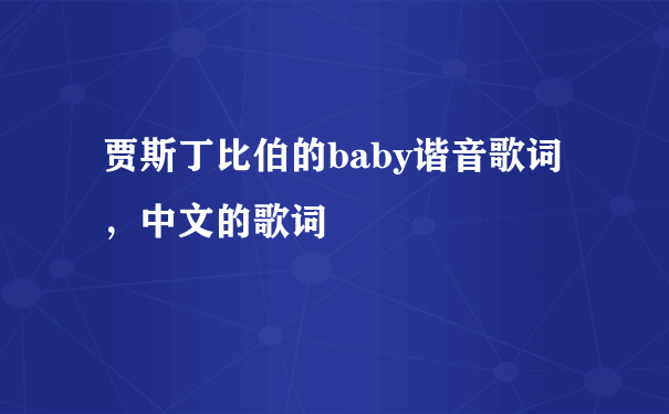 贾斯丁比伯的baby谐音歌词，中文的歌词