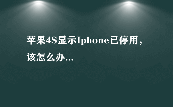 苹果4S显示Iphone已停用，该怎么办...