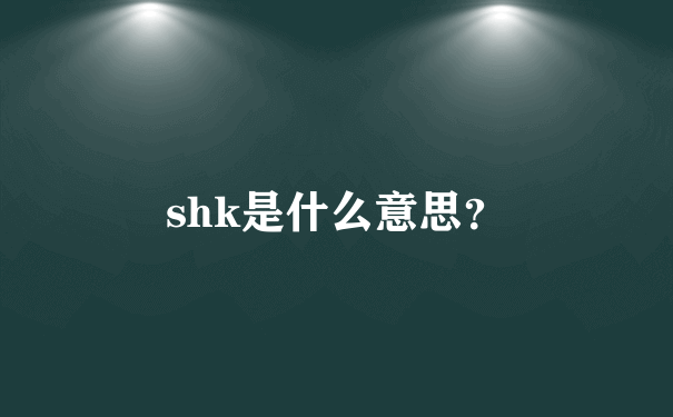 shk是什么意思？