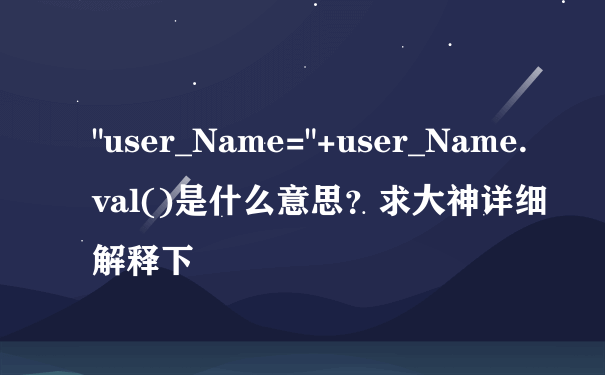 "user_Name="+user_Name.val()是什么意思？求大神详细解释下