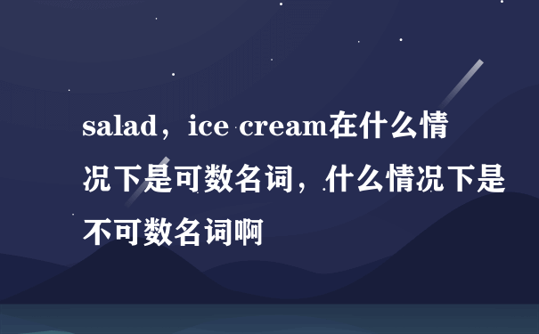 salad，ice cream在什么情况下是可数名词，什么情况下是不可数名词啊