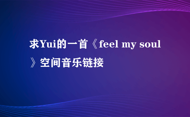 求Yui的一首《feel my soul》空间音乐链接