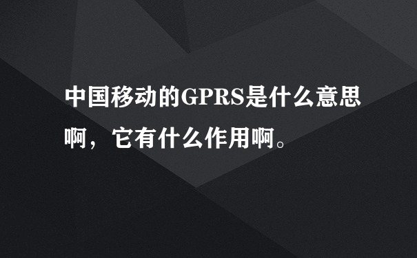 中国移动的GPRS是什么意思啊，它有什么作用啊。