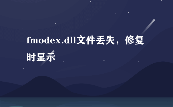 fmodex.dll文件丢失，修复时显示