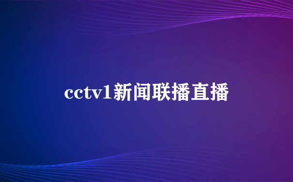 cctv1新闻联播直播