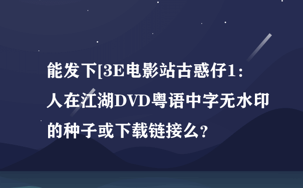 能发下[3E电影站古惑仔1：人在江湖DVD粤语中字无水印的种子或下载链接么？